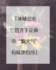 冰城公安：三管齐下让夜市“烟火气”有味更有序