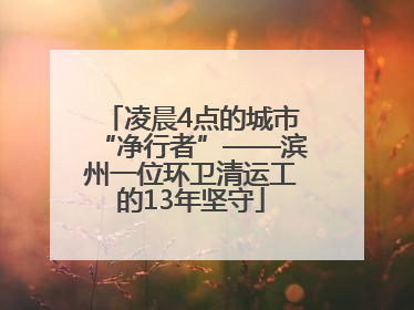 凌晨4点的城市“净行者”——滨州一位环卫清运工的13年坚守