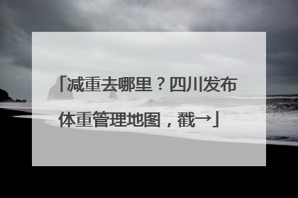 减重去哪里？四川发布体重管理地图，戳→