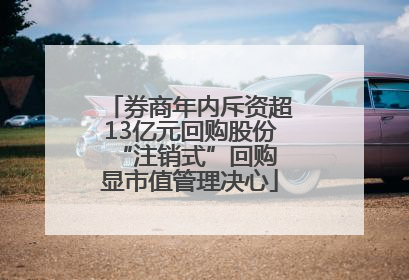 券商年内斥资超13亿元回购股份 “注销式”回购显市值管理决心