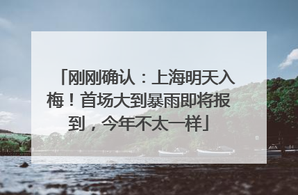 刚刚确认：上海明天入梅！首场大到暴雨即将报到，今年不太一样
