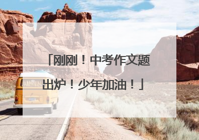 刚刚！中考作文题出炉！少年加油！