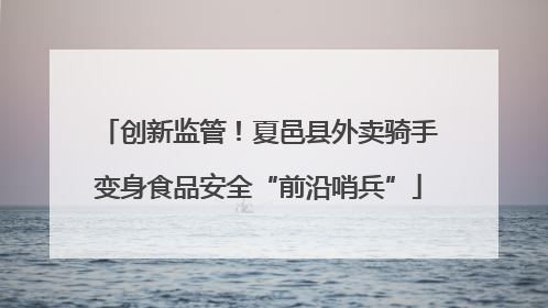 创新监管！夏邑县外卖骑手变身食品安全“前沿哨兵”