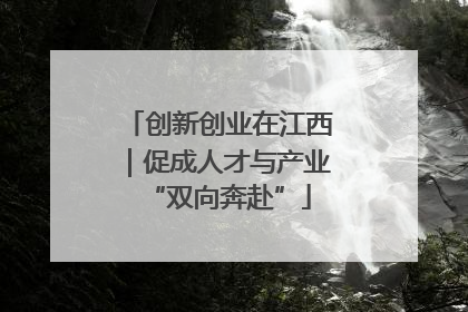 创新创业在江西｜促成人才与产业“双向奔赴”