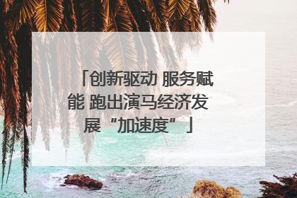 创新驱动 服务赋能 跑出演马经济发展“加速度”