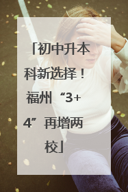 初中升本科新选择!福州“3+4”再增两校