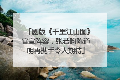 剧版《千里江山图》官宣阵容，张若昀陈道明再携手令人期待