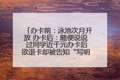 办卡前：泳池次月开放 办卡后：随便说说 过同学近千元办卡后欲退卡却被告知“写明不退不转”！