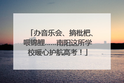 办音乐会、摘枇杷、喂锦鲤……南阳这所学校暖心护航高考！
