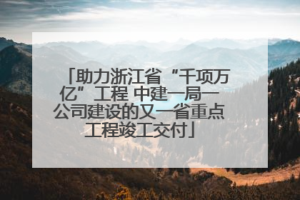 助力浙江省“千项万亿”工程 中建一局一公司建设的又一省重点工程竣工交付