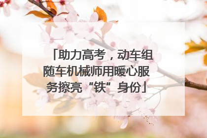 助力高考，动车组随车机械师用暖心服务擦亮“铁”身份