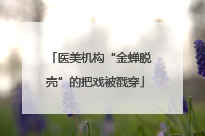 医美机构“金蝉脱壳”的把戏被戳穿