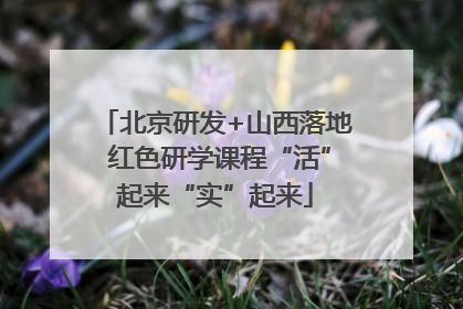北京研发+山西落地 红色研学课程“活”起来“实”起来