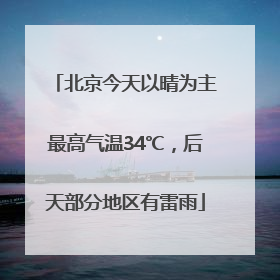 北京今天以晴为主最高气温34℃，后天部分地区有雷雨