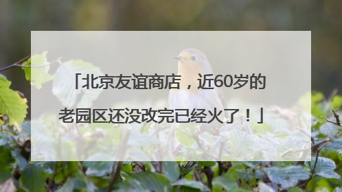 北京友谊商店，近60岁的老园区还没改完已经火了！