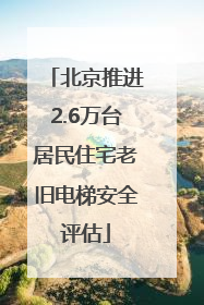 北京推进2.6万台居民住宅老旧电梯安全评估