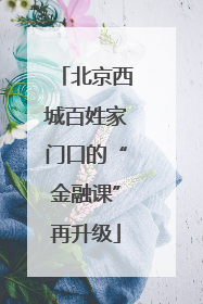 北京西城百姓家门口的“金融课”再升级