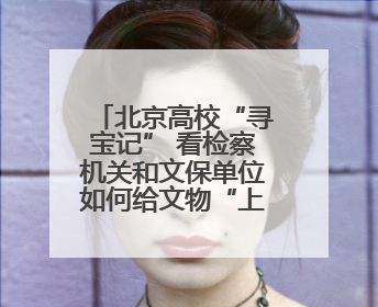 北京高校“寻宝记” 看检察机关和文保单位如何给文物“上户口”