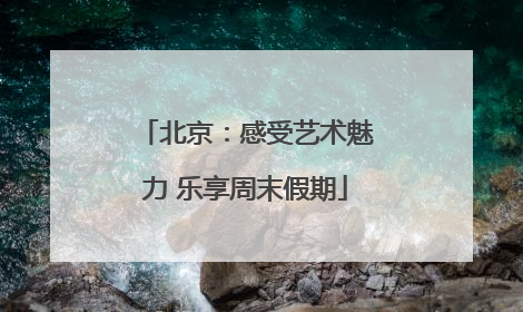 北京：感受艺术魅力 乐享周末假期