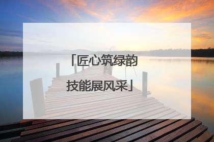 匠心筑绿韵 技能展风采