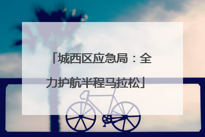 城西区应急局：全力护航半程马拉松