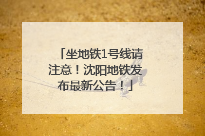 坐地铁1号线请注意！沈阳地铁发布最新公告！