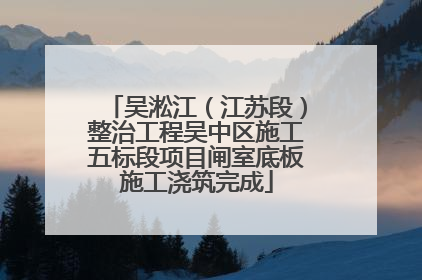 吴淞江（江苏段）整治工程吴中区施工五标段项目闸室底板施工浇筑完成