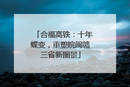 合福高铁：十年蝶变，重塑皖闽赣三省新图景