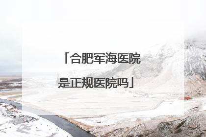 合肥军海医院是正规医院吗