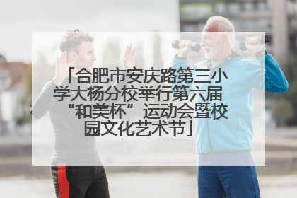 合肥市安庆路第三小学大杨分校举行第六届“和美杯”运动会暨校园文化艺术节