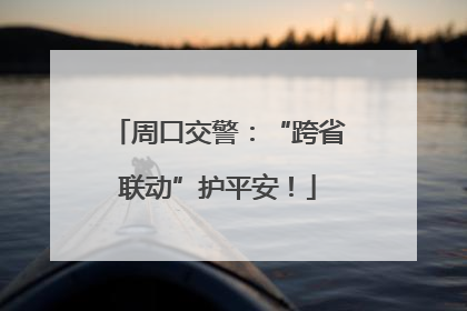 周口交警：“跨省联动”护平安！