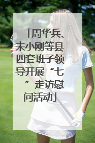 周华兵、未小刚等县四套班子领导开展“七一”走访慰问活动