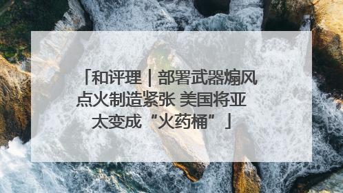 和评理｜部署武器煽风点火制造紧张 美国将亚太变成“火药桶”