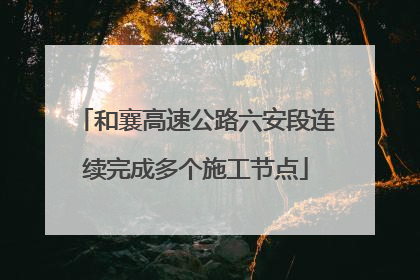 和襄高速公路六安段连续完成多个施工节点