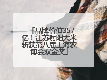 品牌价值357亿！江苏射阳大米斩获第八届上海农博会双金奖