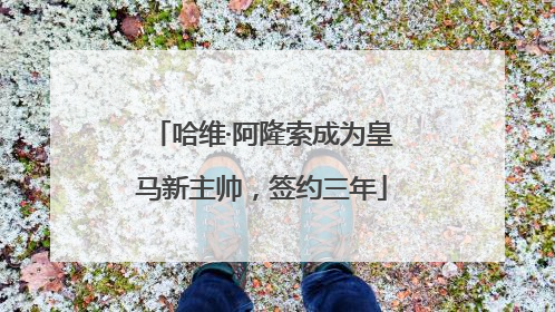 哈维·阿隆索成为皇马新主帅，签约三年