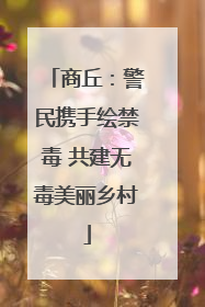 商丘：警民携手绘禁毒 共建无毒美丽乡村