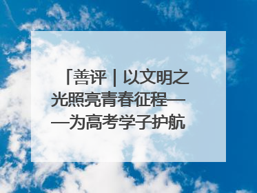 善评｜以文明之光照亮青春征程——为高考学子护航新时代成长之路