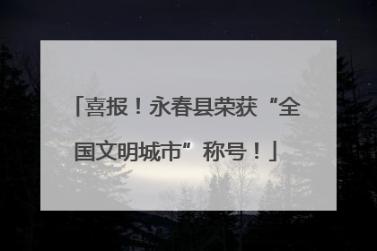 喜报！永春县荣获“全国文明城市”称号！