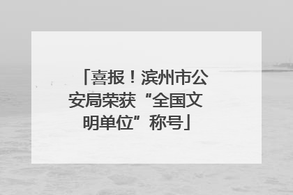 喜报！滨州市公安局荣获“全国文明单位”称号