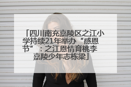 四川南充嘉陵区之江小学持续21年举办“感恩节”：之江恩情育桃李 嘉陵少年志栋梁