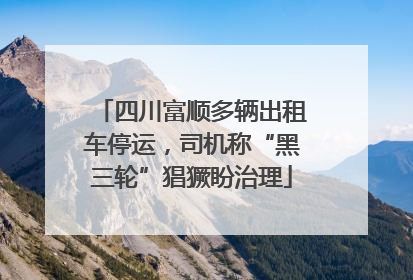 四川富顺多辆出租车停运，司机称“黑三轮”猖獗盼治理