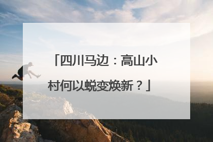 四川马边：高山小村何以蜕变焕新？