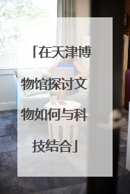 在天津博物馆探讨文物如何与科技结合