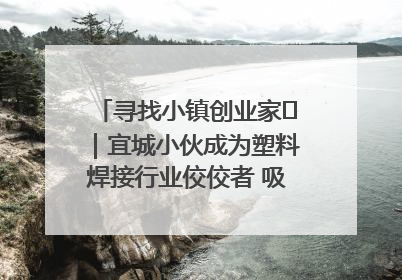 寻找小镇创业家㉞｜宜城小伙成为塑料焊接行业佼佼者 吸引比亚迪、大众等多家名企合作