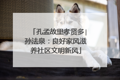 孔孟故里孝贤多∣孙法泉：良好家风滋养社区文明新风
