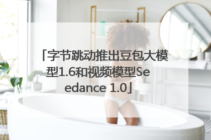 字节跳动推出豆包大模型1.6和视频模型Seedance 1.0
