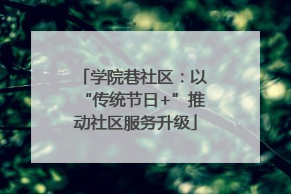 学院巷社区：以“传统节日+”推动社区服务升级
