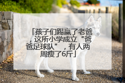 孩子们踢赢了老爸，这所小学成立“爸爸足球队”，有人两周瘦了6斤
