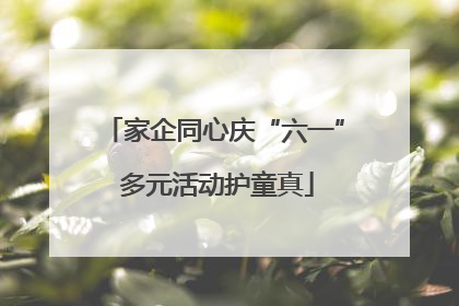 家企同心庆“六一” 多元活动护童真
